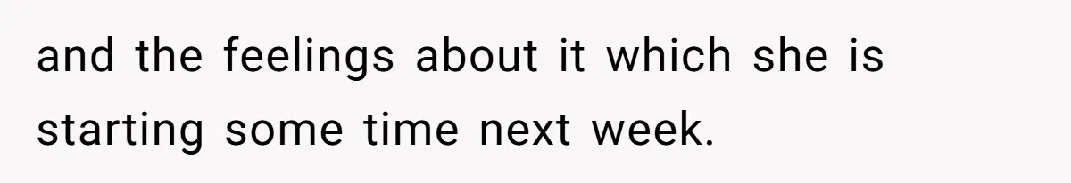 and the feelings about it which she is starting some time next week.