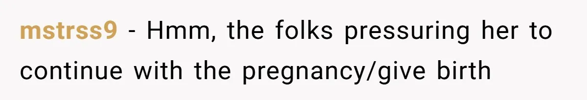 mstrss9 − Hmm, the folks pressuring her to continue with the pregnancy/give birth
