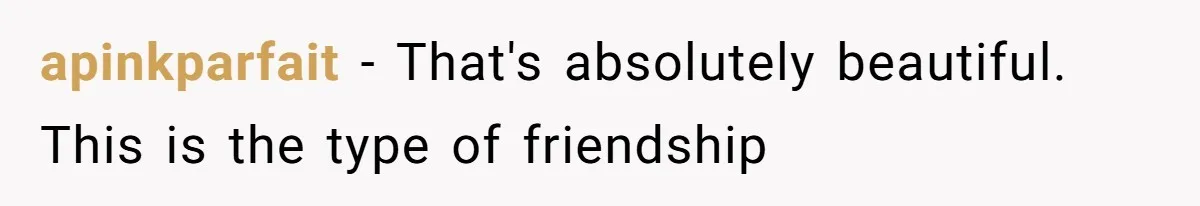 apinkparfait − That's absolutely beautiful. This is the type of friendship