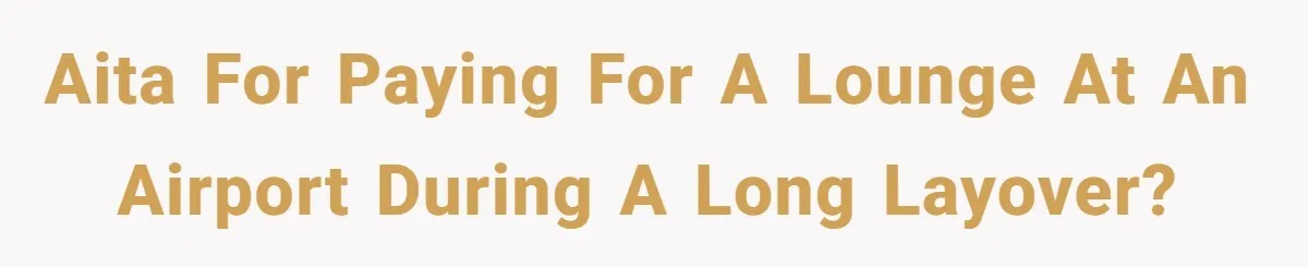 AITA for paying for a lounge at an airport during a long layover?