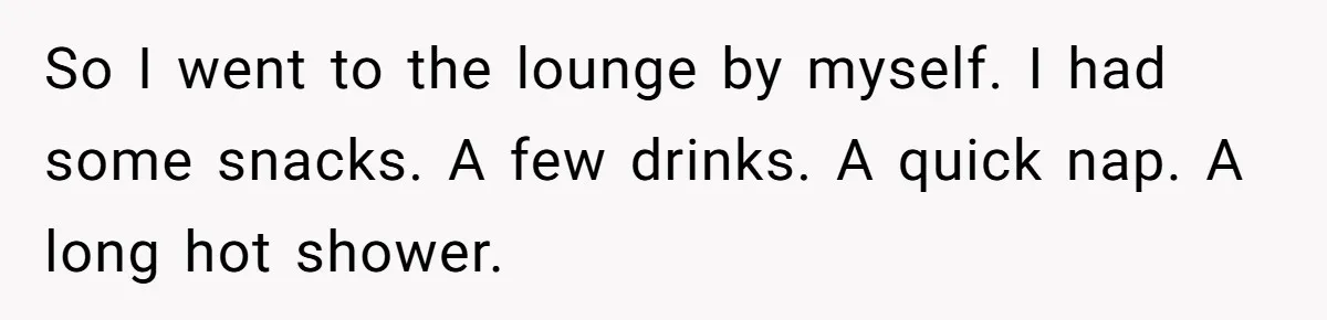So I went to the lounge by myself. I had some snacks. A few drinks. A quick nap. A long hot shower.