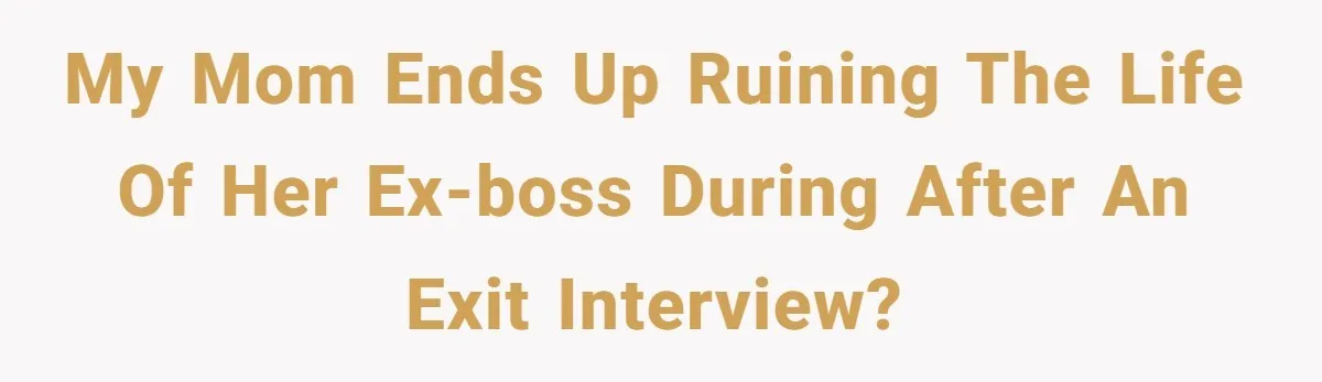 My Mom Ends up Ruining the Life of Her Ex-Boss During After an Exit Interview?