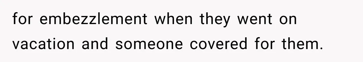 for embezzlement when they went on vacation and someone covered for them.