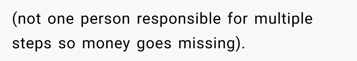 (not one person responsible for multiple steps so money goes missing).