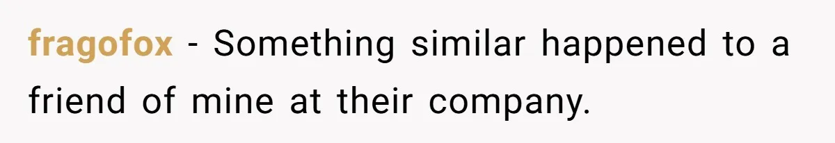 fragofox − Something similar happened to a friend of mine at their company.