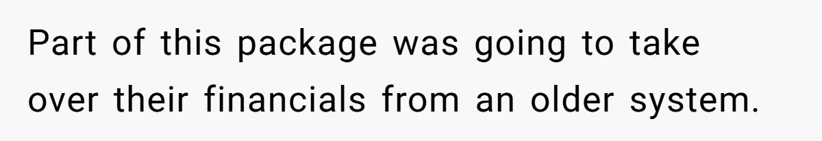 Part of this package was going to take over their financials from an older system.