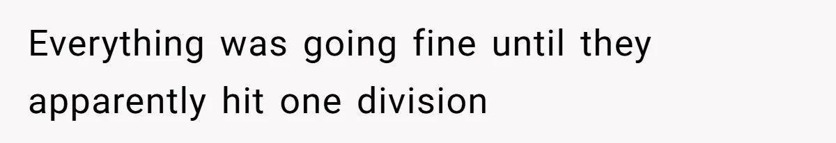 Everything was going fine until they apparently hit one division
