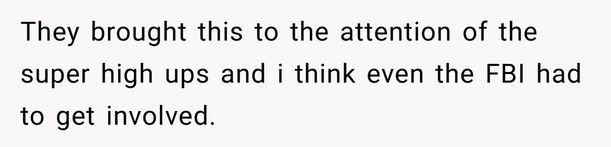 They brought this to the attention of the super high ups and i think even the FBI had to get involved.