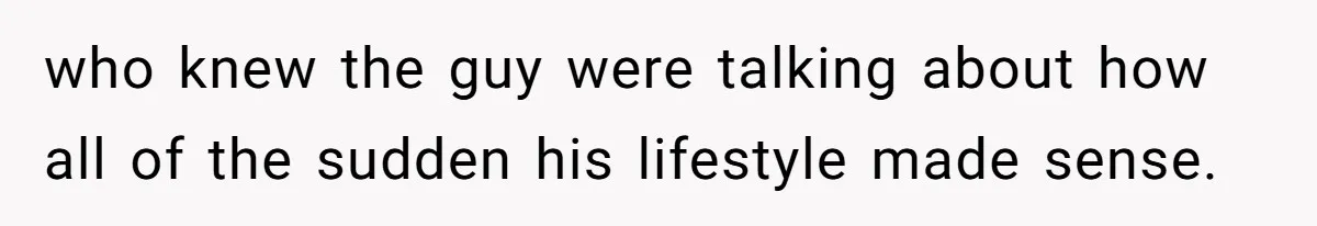 who knew the guy were talking about how all of the sudden his lifestyle made sense.