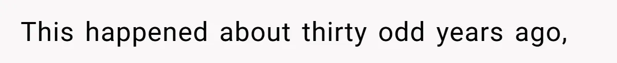 This happened about thirty odd years ago,