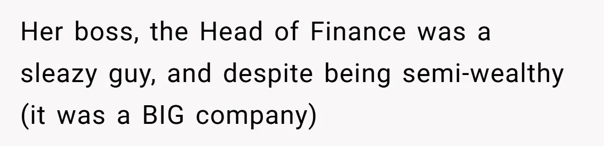 Her boss, the Head of Finance was a sleazy guy, and despite being semi-wealthy (it was a BIG company)
