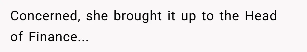 Concerned, she brought it up to the Head of Finance...