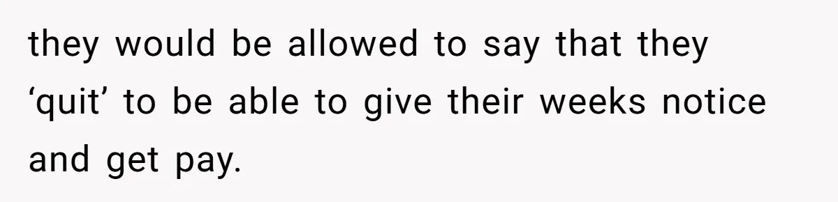 they would be allowed to say that they ‘quit’ to be able to give their weeks notice and get pay.