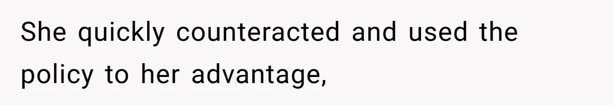 She quickly counteracted and used the policy to her advantage,