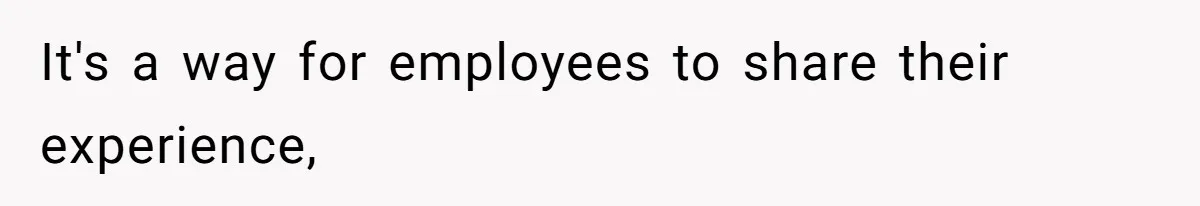 It's a way for employees to share their experience,