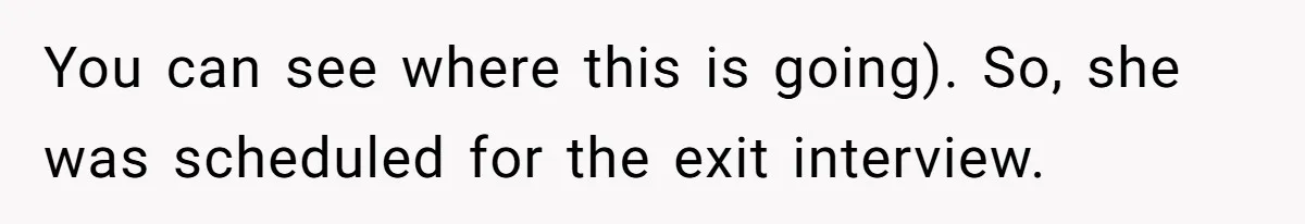 You can see where this is going). So, she was scheduled for the exit interview.