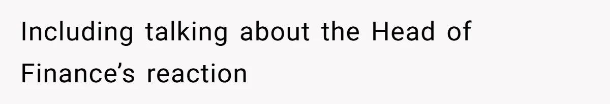 Including talking about the Head of Finance’s reaction