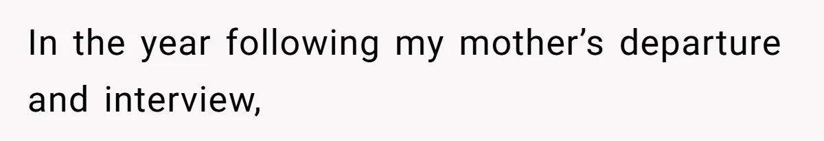 In the year following my mother’s departure and interview,