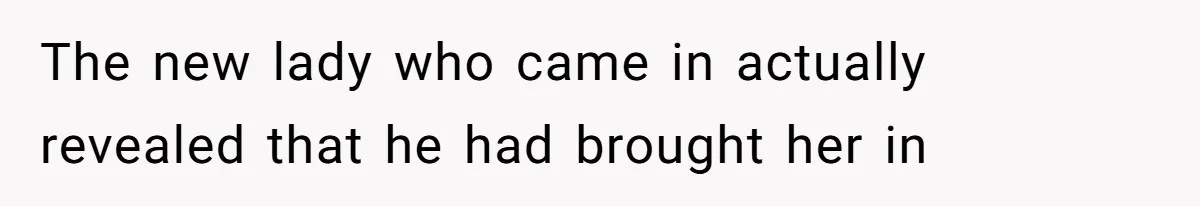 The new lady who came in actually revealed that he had brought her in