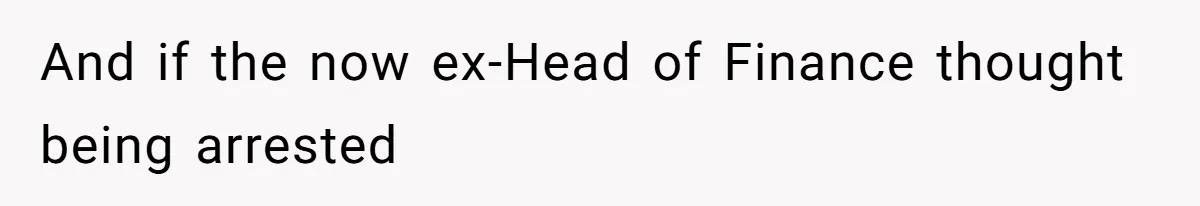 And if the now ex-Head of Finance thought being arrested