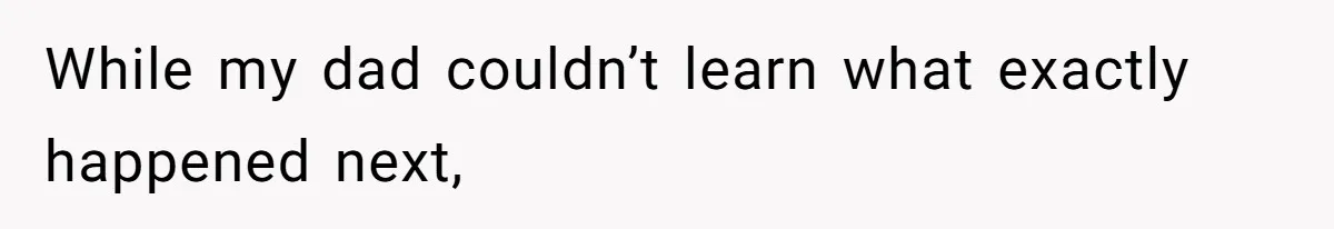 While my dad couldn’t learn what exactly happened next,