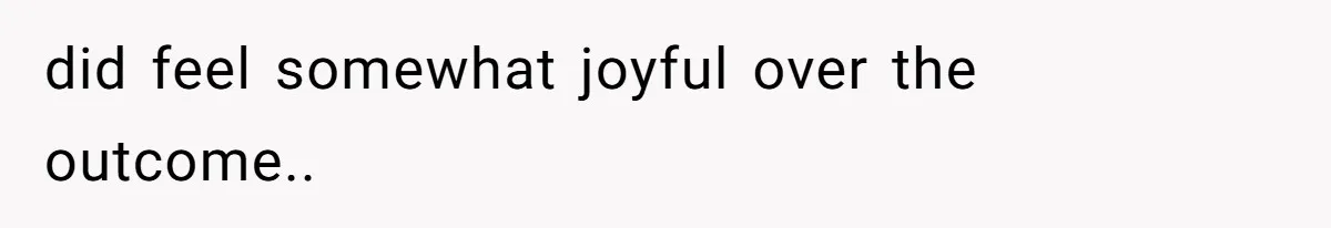 did feel somewhat joyful over the outcome..