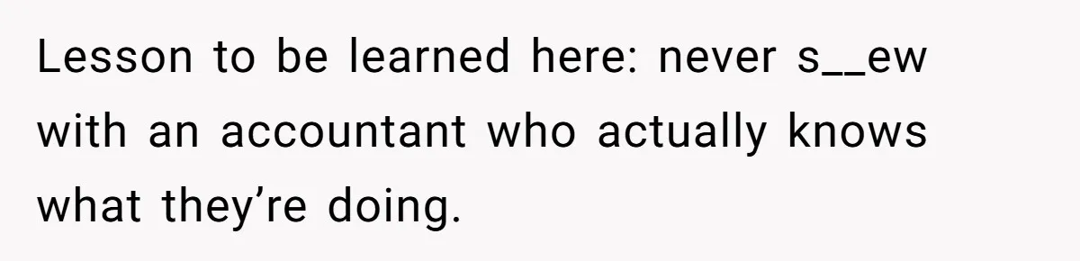 Lesson to be learned here: never s__ew with an accountant who actually knows what they’re doing.