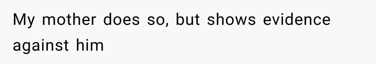 My mother does so, but shows evidence against him