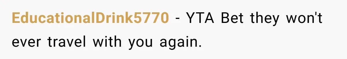 EducationalDrink5770 − YTA Bet they won't ever travel with you again.