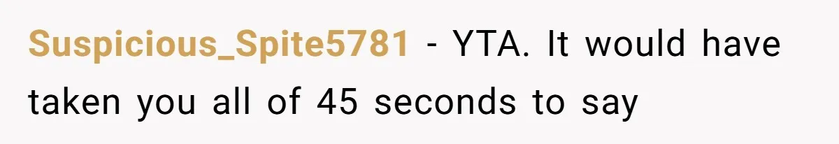 Suspicious_Spite5781 − YTA. It would have taken you all of 45 seconds to say