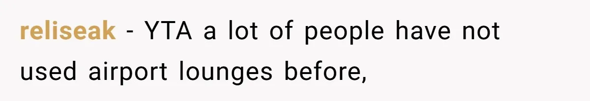 reliseak − YTA a lot of people have not used airport lounges before,