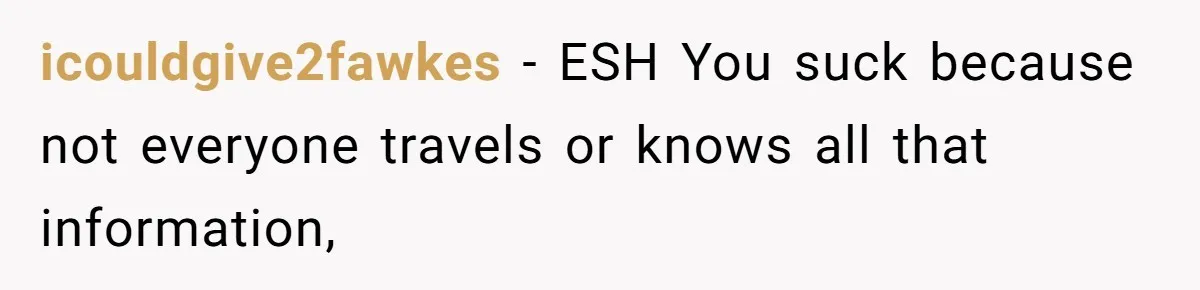 icouldgive2fawkes − ESH You suck because not everyone travels or knows all that information,