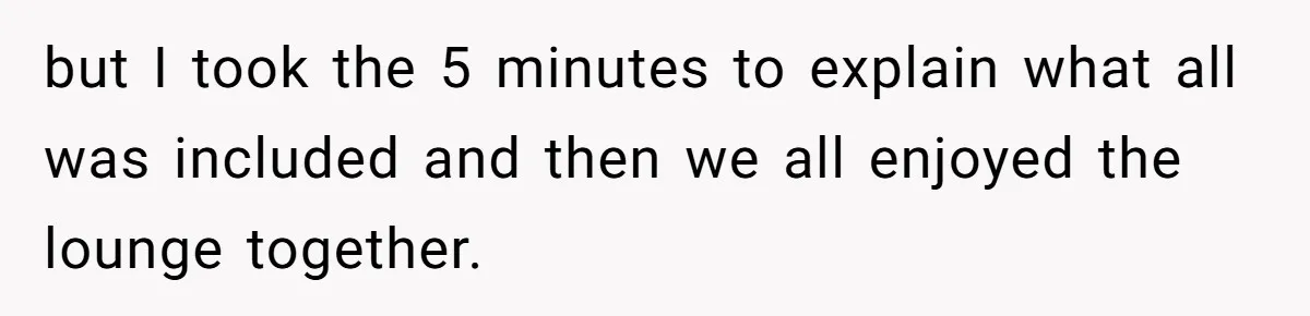 but I took the 5 minutes to explain what all was included and then we all enjoyed the lounge together.