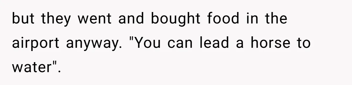 but they went and bought food in the airport anyway. "You can lead a horse to water".