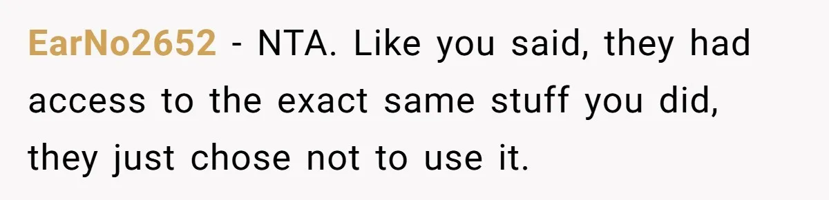 EarNo2652 − NTA. Like you said, they had access to the exact same stuff you did, they just chose not to use it.