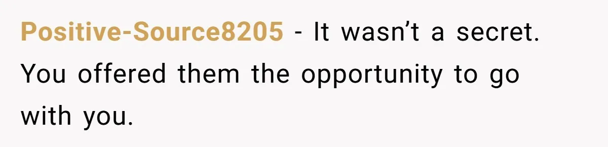 Positive-Source8205 − It wasn’t a secret. You offered them the opportunity to go with you.