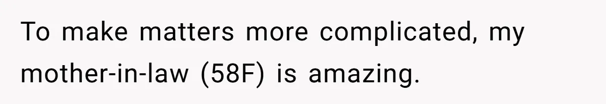 To make matters more complicated, my mother-in-law (58F) is amazing.