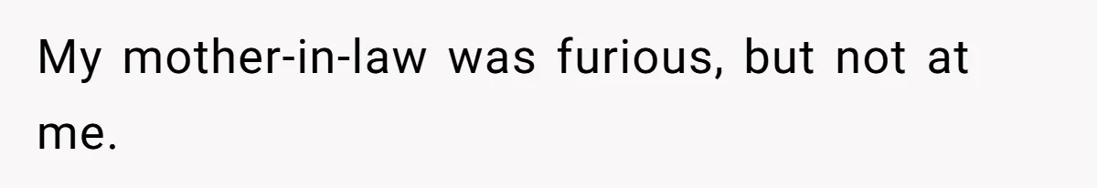 My mother-in-law was furious, but not at me.