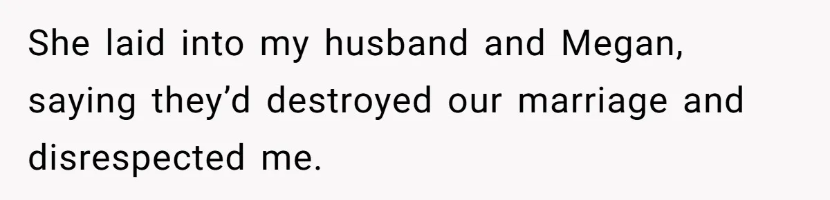 She laid into my husband and Megan, saying they’d destroyed our marriage and disrespected me.