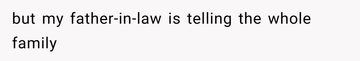 but my father-in-law is telling the whole family