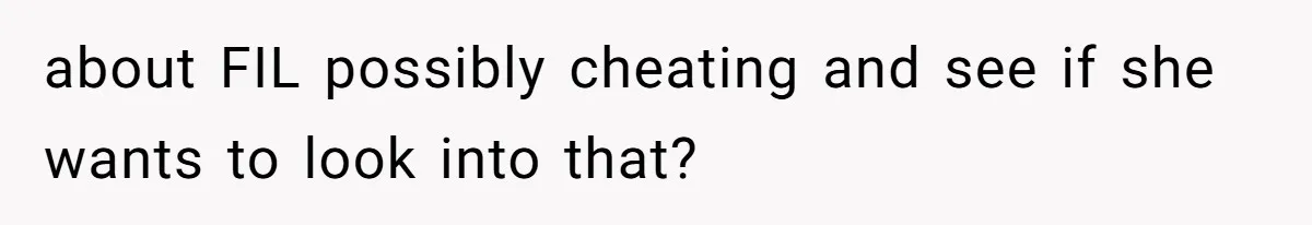 about FIL possibly cheating and see if she wants to look into that?