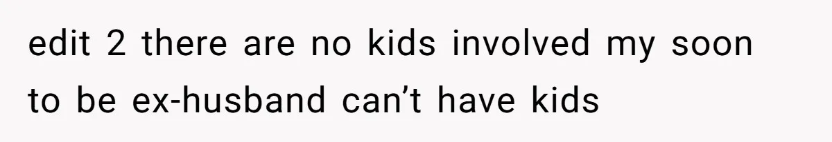 edit 2 there are no kids involved my soon to be ex-husband can’t have kids