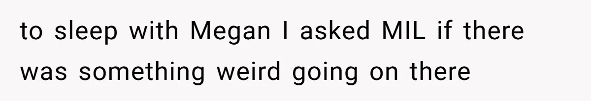 to sleep with Megan I asked MIL if there was something weird going on there