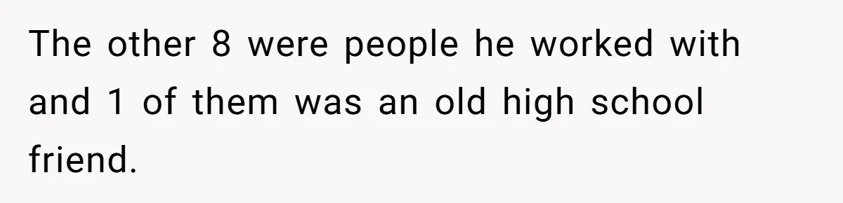 The other 8 were people he worked with and 1 of them was an old high school friend.