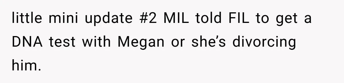 little mini update #2 MIL told FIL to get a DNA test with Megan or she’s divorcing him.