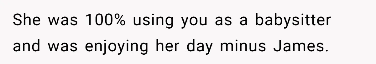 She was 100% using you as a babysitter and was enjoying her day minus James.