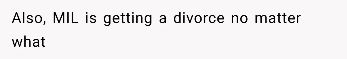 Also, MIL is getting a divorce no matter what
