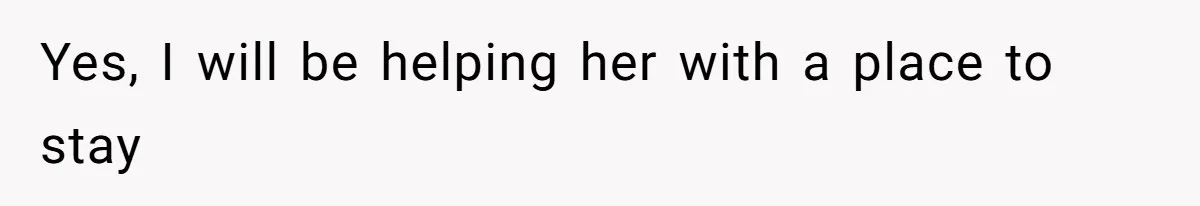 Yes, I will be helping her with a place to stay