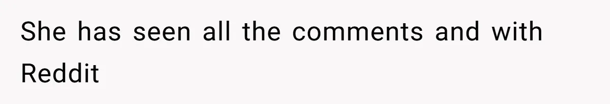 She has seen all the comments and with Reddit