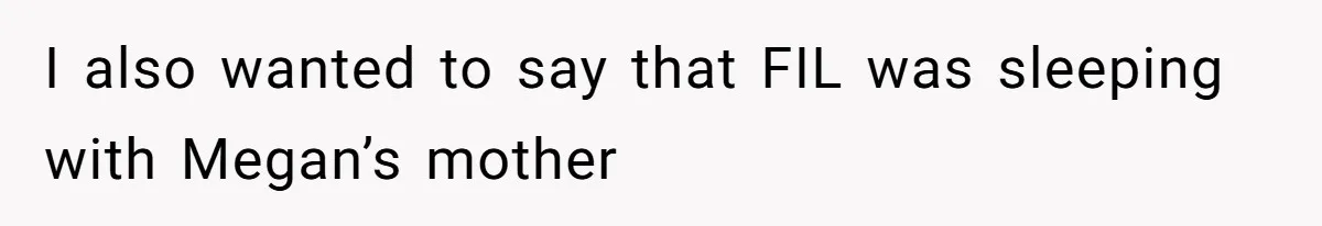 I also wanted to say that FIL was sleeping with Megan’s mother